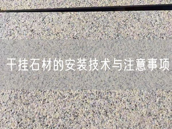 干掛石材的安裝技術(shù)與注意事項