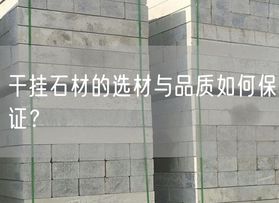 干掛石材的選材與品質(zhì)如何保證？