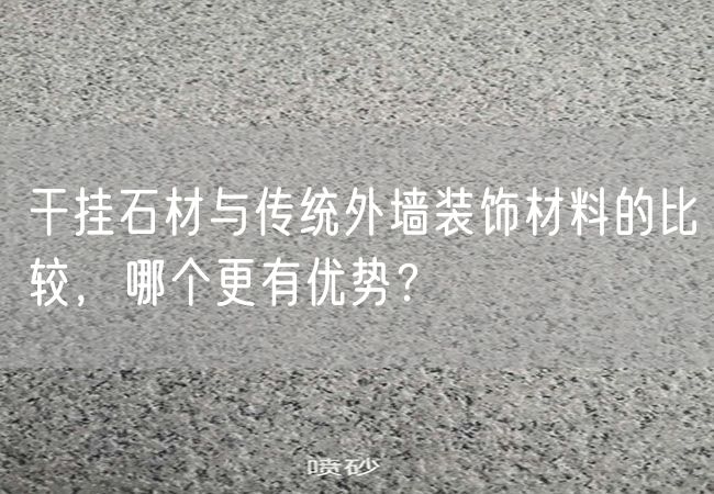 干掛石材與傳統外墻裝飾材料的比較，哪個(gè)更有優(yōu)勢？