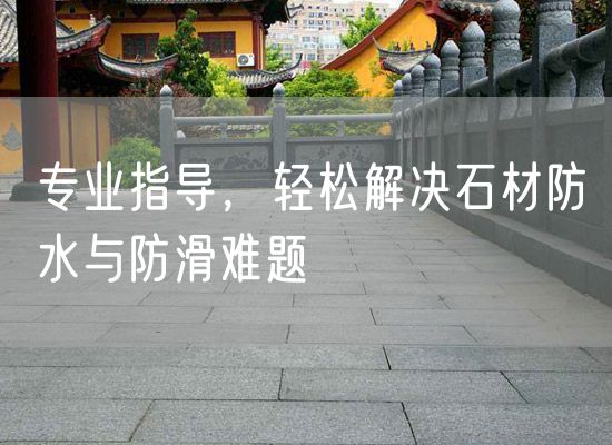 專(zhuān)業(yè)指導，輕松解決石材防水與防滑難題