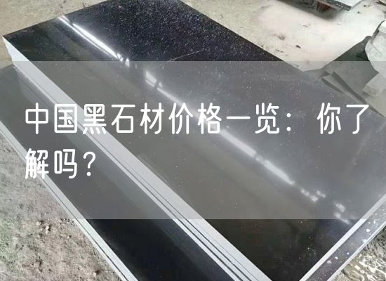 中國黑石材價(jià)格一覽：你了解嗎？