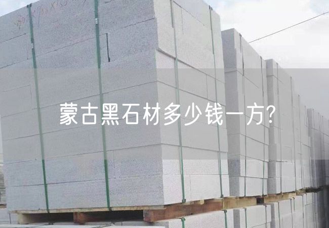 蒙古黑石材多少錢(qián)一方?