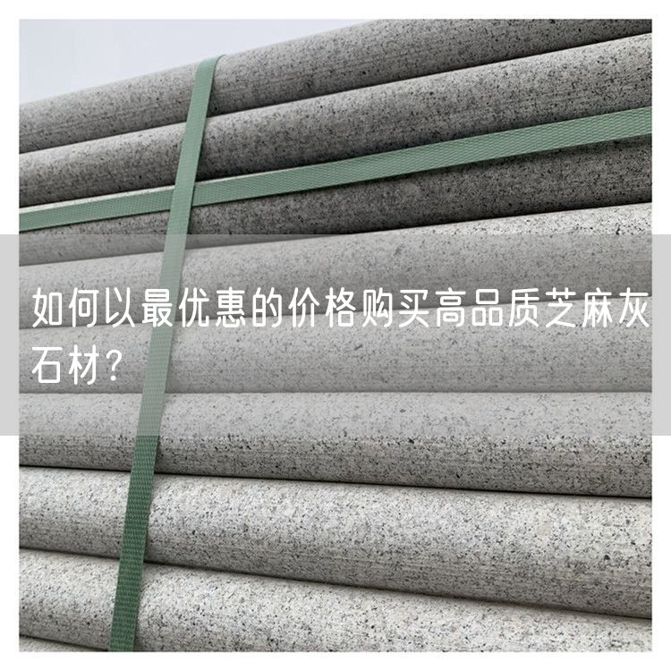 如何以最優(yōu)惠的價(jià)格購買(mǎi)高品質(zhì)芝麻灰石材？