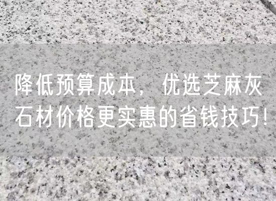 降低預算成本，優(yōu)選芝麻灰石材價(jià)格更實(shí)惠的省錢(qián)技巧！