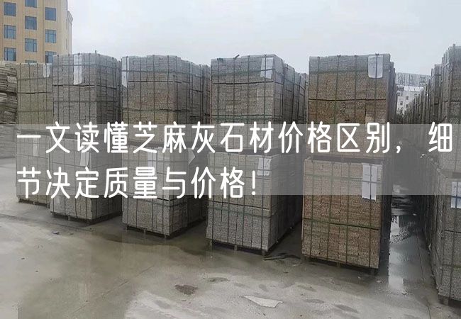 一文讀懂芝麻灰石材價(jià)格區別，細節決定質(zhì)量與價(jià)格！