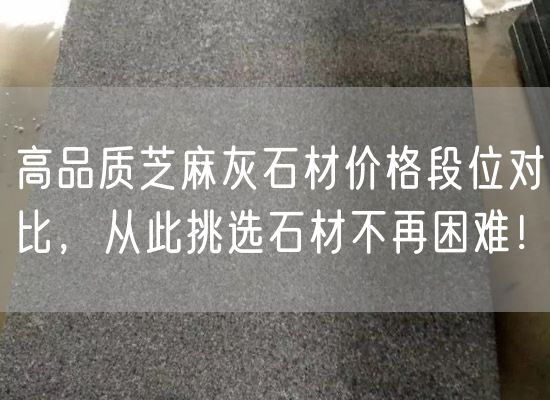 高品質(zhì)芝麻灰石材價(jià)格段位對比，從此挑選石材不再困難！