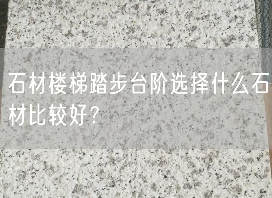 石材樓梯踏步臺階選擇什么石材比較好？