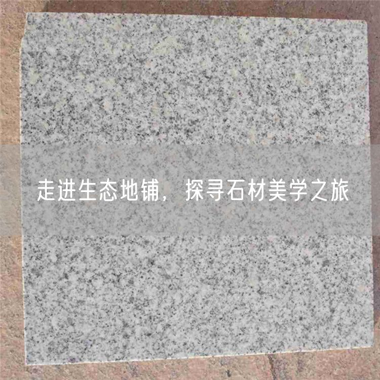 走進(jìn)生態(tài)地鋪，探尋石材美學(xué)之旅