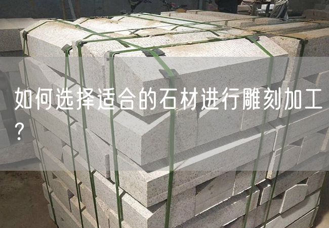如何選擇適合的石材進(jìn)行雕刻加工？