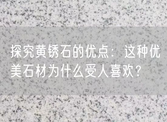 探究黃銹石的優(yōu)點(diǎn)：這種優(yōu)美石材為什么受人喜歡？