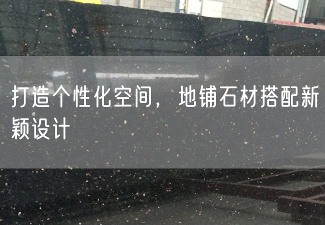打造個(gè)性化空間，地鋪石材搭配新穎設計