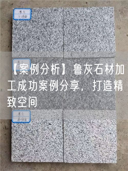 【案例分析】魯灰石材加工成功案例分享，打造精致空間