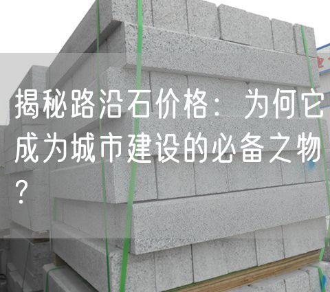 揭秘路沿石價(jià)格：為何它成為城市建設的必備之物？