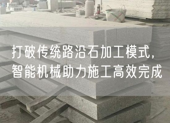 打破傳統路沿石加工模式，智能機械助力施工高效完成