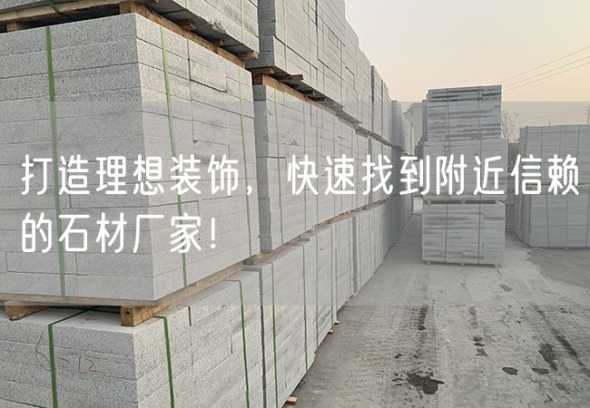 打造理想裝飾，快速找到附近信賴(lài)的石材廠(chǎng)家！