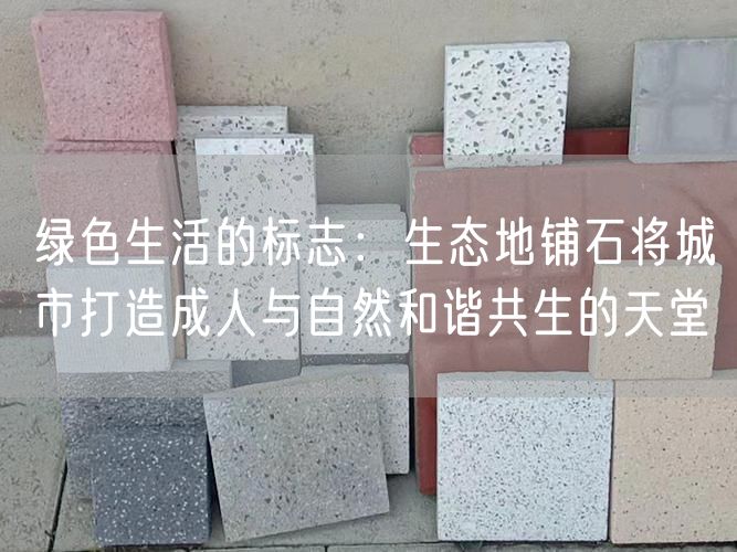 綠色生活的標志：生態(tài)地鋪石將城市打造成人與自然和諧共生的天堂