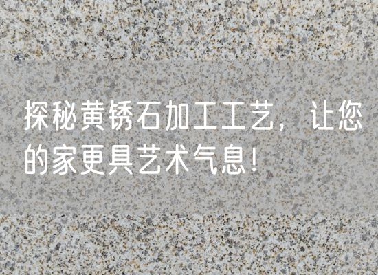 探秘黃銹石加工工藝，讓您的家更具藝術(shù)氣息！
