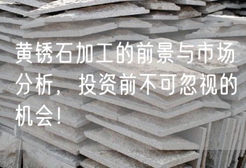 黃銹石加工的前景與市場(chǎng)分析，投資前不可忽視的機會(huì )！