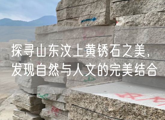 探尋山東汶上黃銹石之美，發(fā)現自然與人文的完美結合