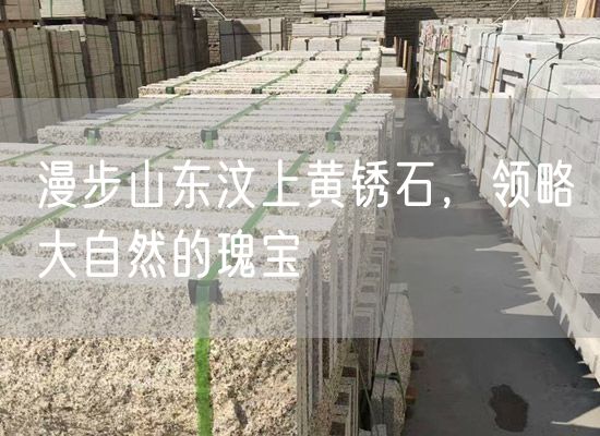 漫步山東汶上黃銹石，領(lǐng)略大自然的瑰寶