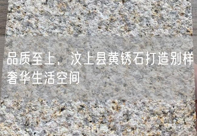 品質(zhì)至上，汶上縣黃銹石打造別樣奢華生活空間