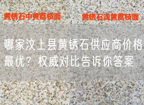 哪家汶上縣黃銹石供應商價(jià)格最優(yōu)？權威對比告訴你答案
