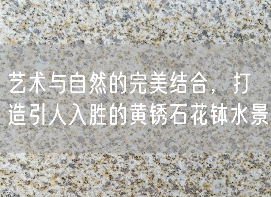 藝術(shù)與自然的完美結合，打造引人入勝的黃銹石花缽水景