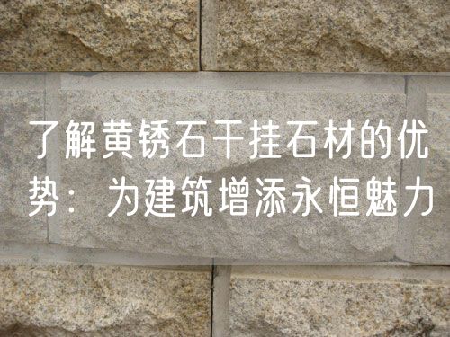 了解黃銹石干掛石材的優(yōu)勢：為建筑增添永恒魅力