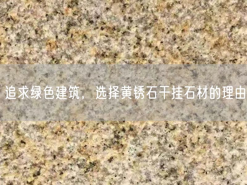 追求綠色建筑，選擇黃銹石干掛石材的理由