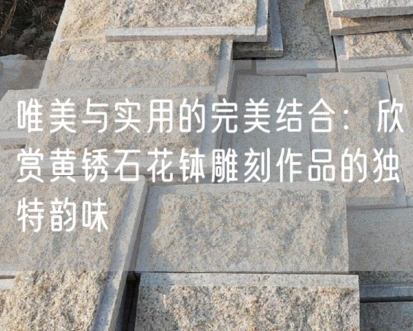 唯美與實(shí)用的完美結合：欣賞黃銹石花缽雕刻作品的獨特韻味