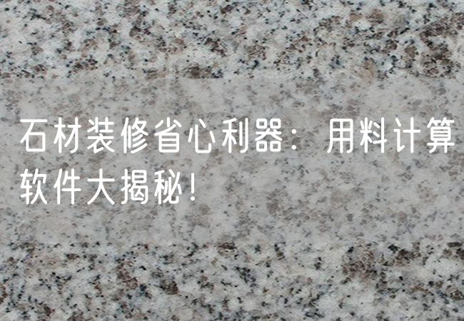 石材裝修省心利器：用料計算軟件大揭秘！