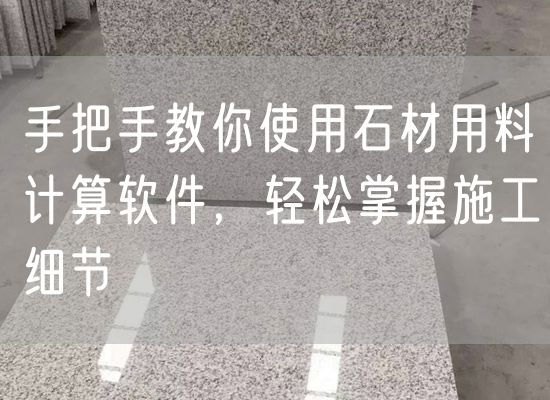 手把手教你使用石材用料計算軟件，輕松掌握施工細節