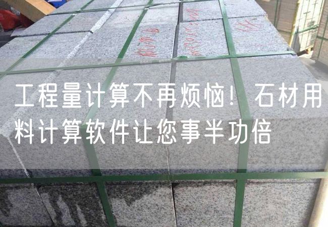 工程量計算不再煩惱！石材用料計算軟件讓您事半功倍