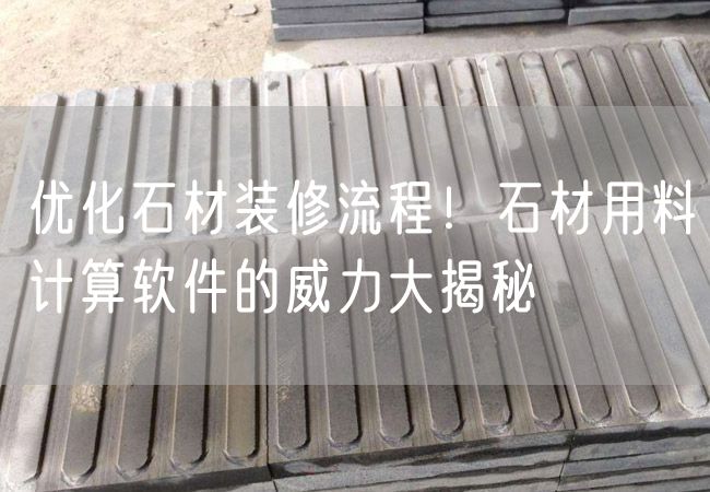優(yōu)化石材裝修流程！石材用料計算軟件的威力大揭秘