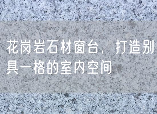 花崗巖石材窗臺，打造別具一格的室內空間