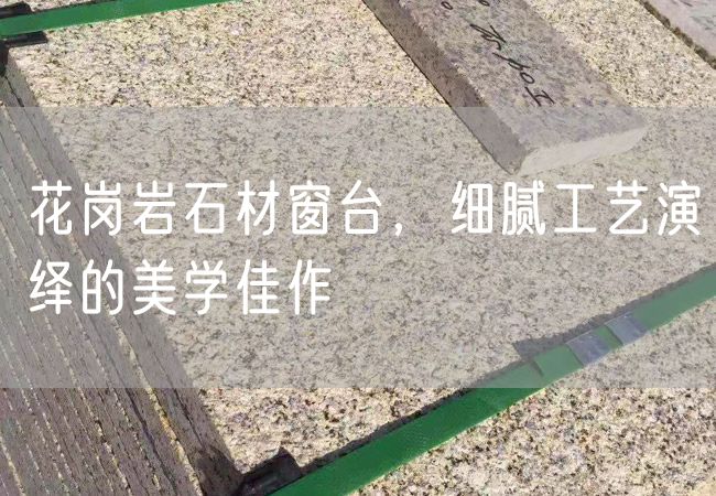 花崗巖石材窗臺，細膩工藝演繹的美學(xué)佳作