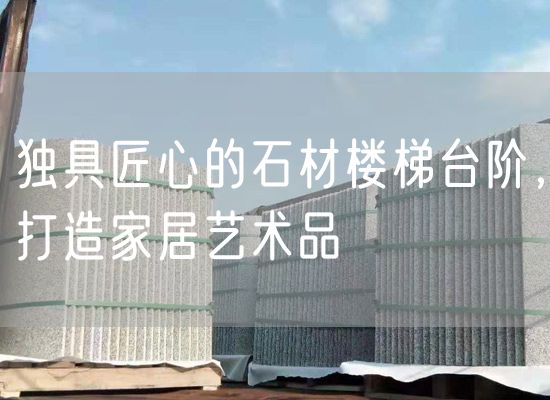 獨具匠心的石材樓梯臺階，打造家居藝術(shù)品