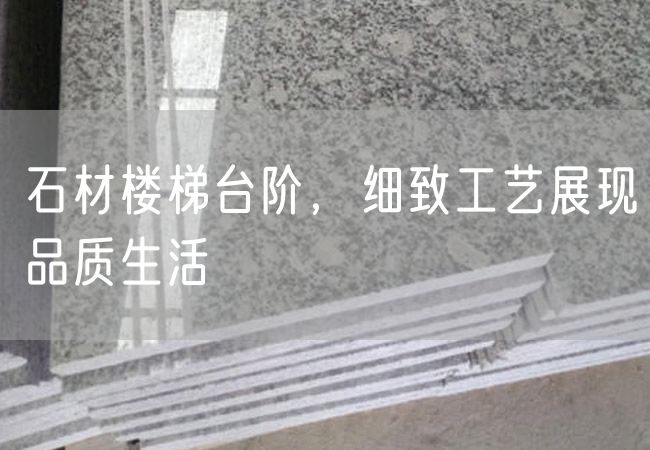 石材樓梯臺階，細致工藝展現品質(zhì)生活