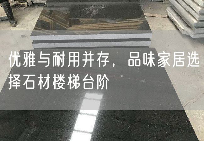 優(yōu)雅與耐用并存，品味家居選擇石材樓梯臺階