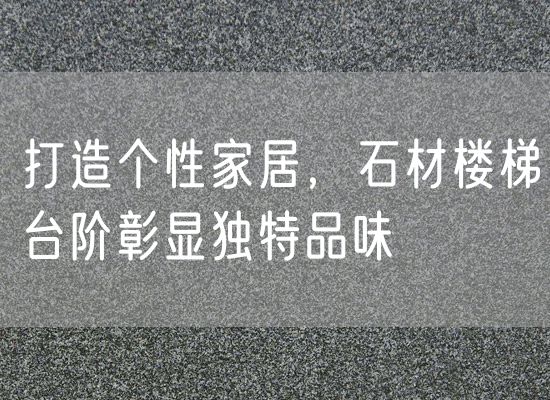 打造個(gè)性家居，石材樓梯臺階彰顯獨特品味