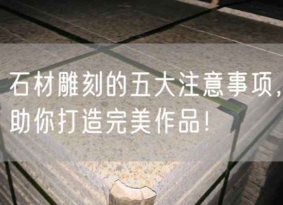 石材雕刻的五大注意事項，助你打造完美作品！