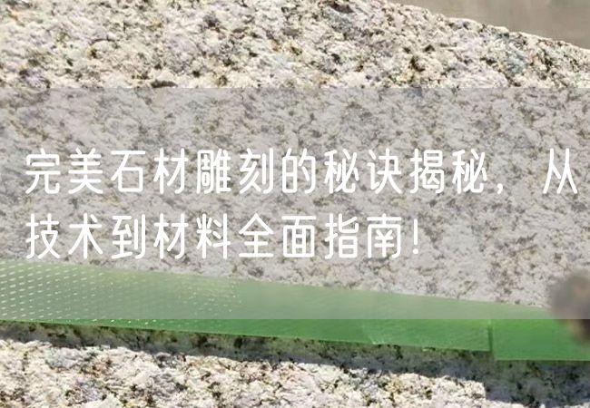 完美石材雕刻的秘訣揭秘，從技術(shù)到材料全面指南！