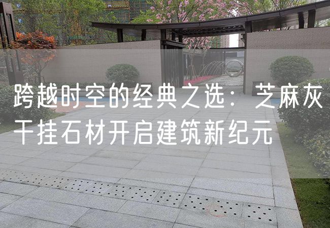 跨越時(shí)空的經(jīng)典之選：芝麻灰干掛石材開(kāi)啟建筑新紀元