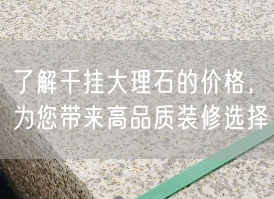 了解干掛大理石的價(jià)格，為您帶來(lái)高品質(zhì)裝修選擇