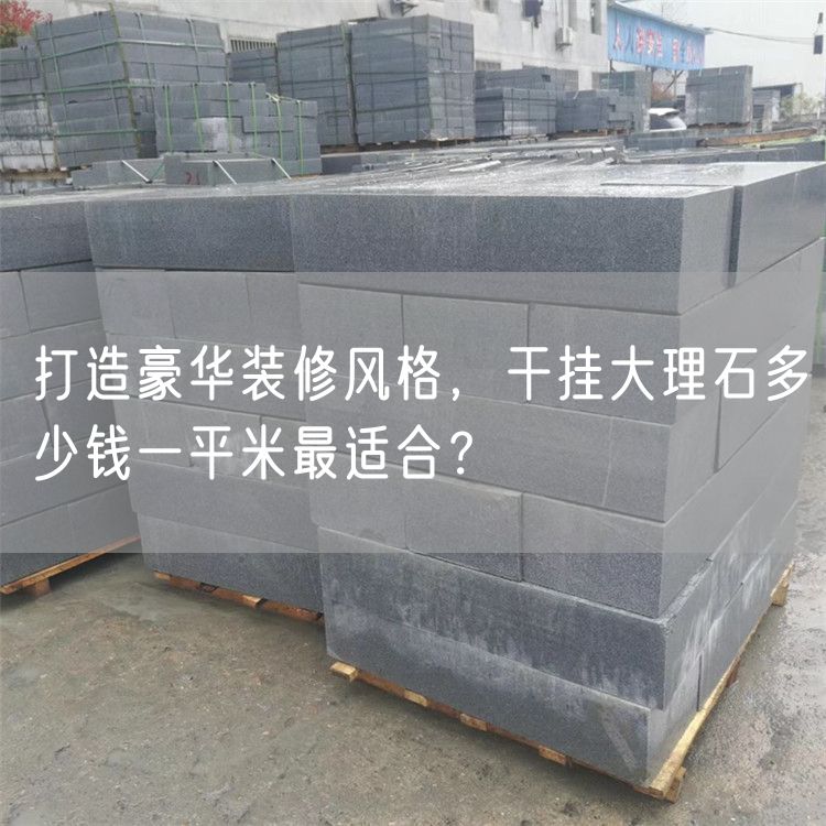 打造豪華裝修風(fēng)格，干掛大理石多少錢(qián)一平米最適合？